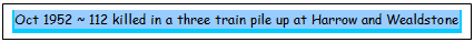 Text Box: Oct 1952 ~ 112 killed in a three train pile up at Harrow and Wealdstone
