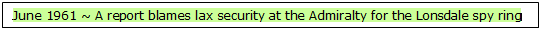 Text Box: June 1961 ~ A report blames lax security at the Admiralty for the Lonsdale spy ring