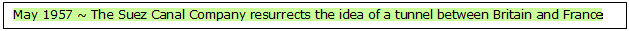 Text Box: May 1957 ~ The Suez Canal Company resurrects the idea of a tunnel between Britain and France